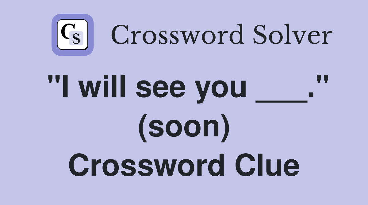 "I will see you ___." (soon) Crossword Clue