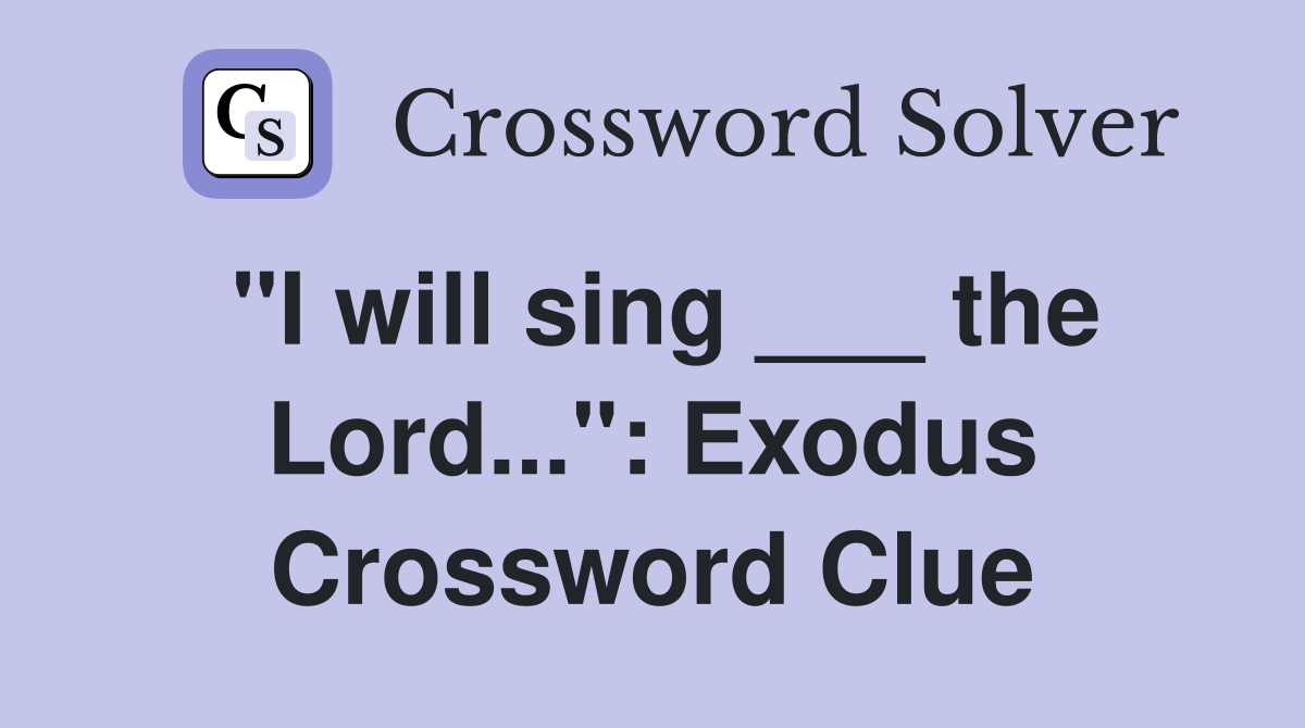 "I will sing ___ the Lord...": Exodus Crossword Clue