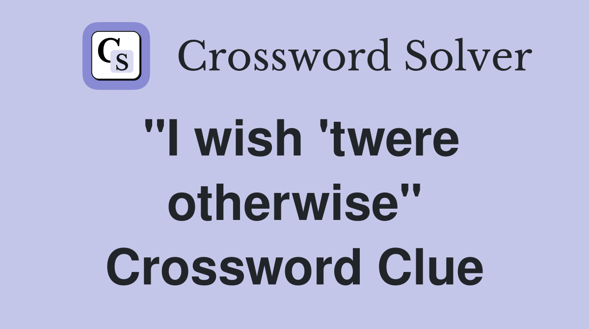 "I wish 'twere otherwise" Crossword Clue