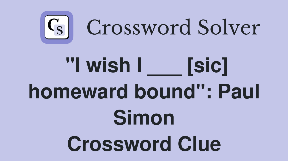 "I wish I ___ [sic] homeward bound": Paul Simon Crossword Clue