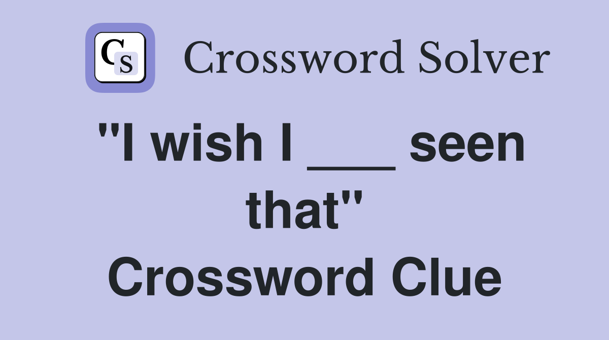 "I wish I ___ seen that" Crossword Clue