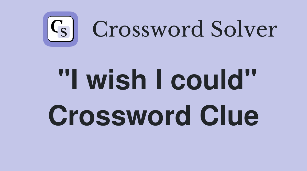 "I wish I could" Crossword Clue