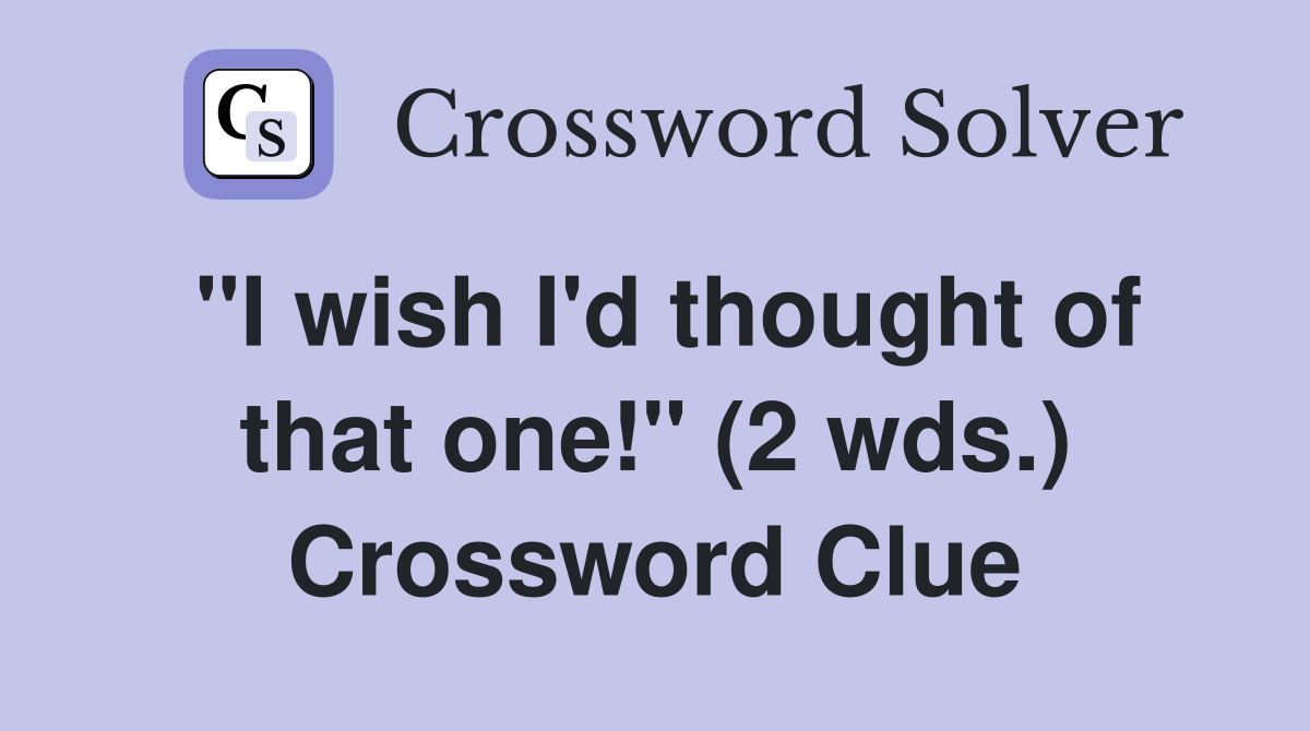 "I wish I'd thought of that one!" (2 wds.) Crossword Clue