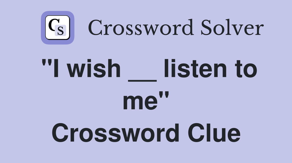"I wish __ listen to me" Crossword Clue