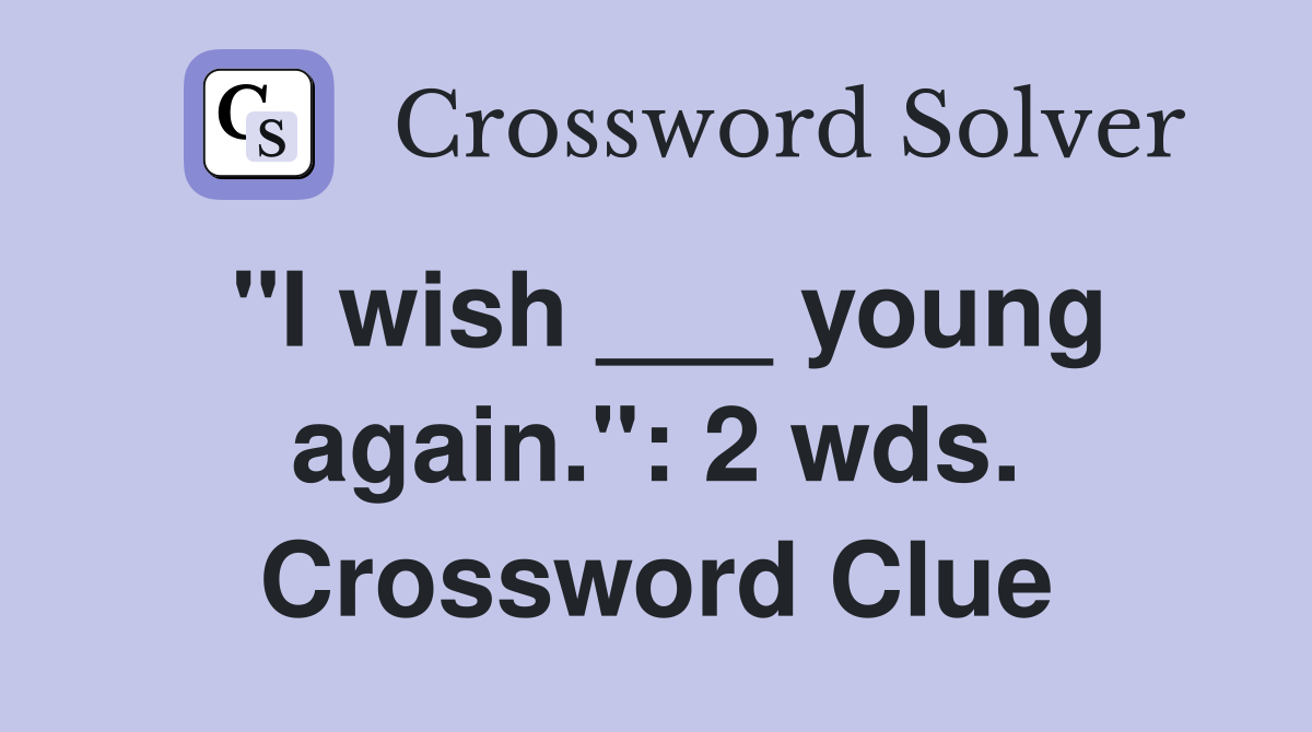 "I wish ___ young again.": 2 wds. Crossword Clue