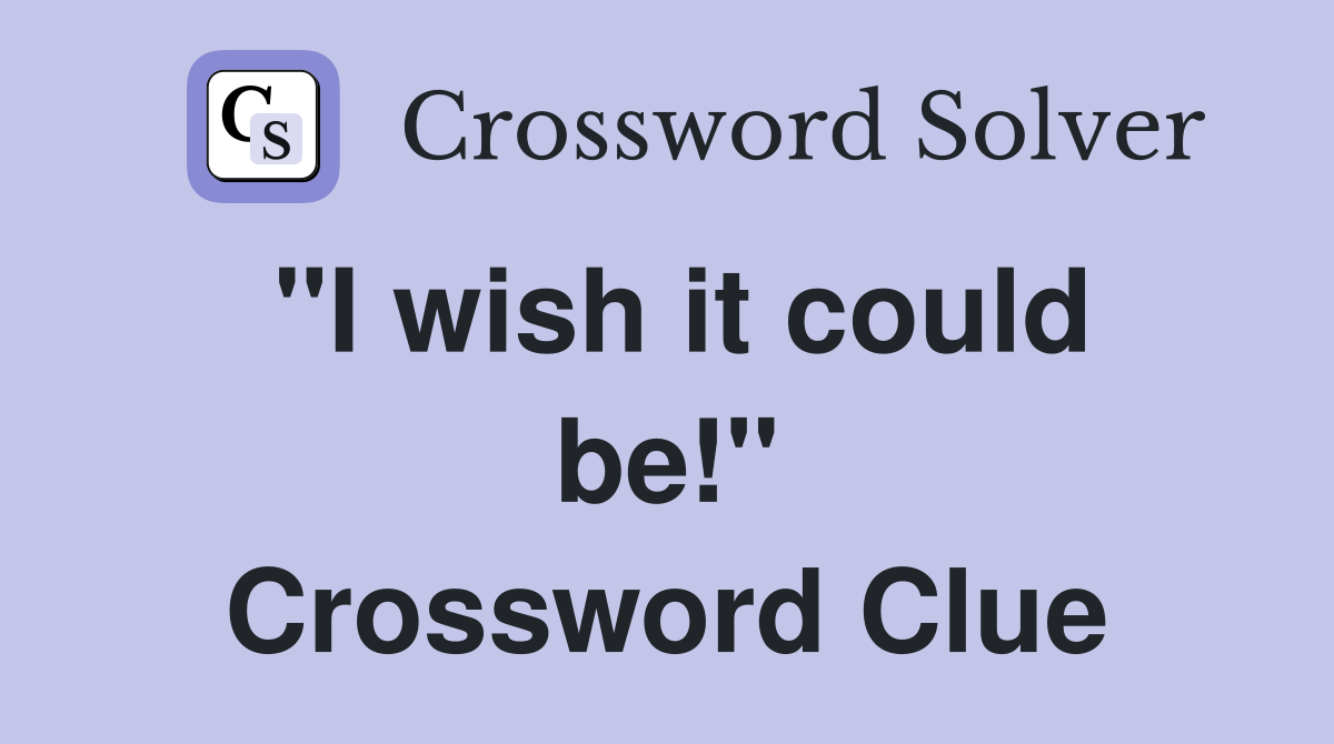 "I wish it could be!" Crossword Clue