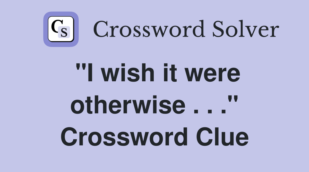 "I wish it were otherwise . . ." Crossword Clue