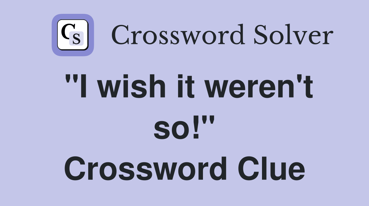 "I wish it weren't so!" Crossword Clue