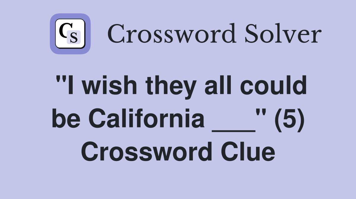 "I wish they all could be California ___" (5) Crossword Clue
