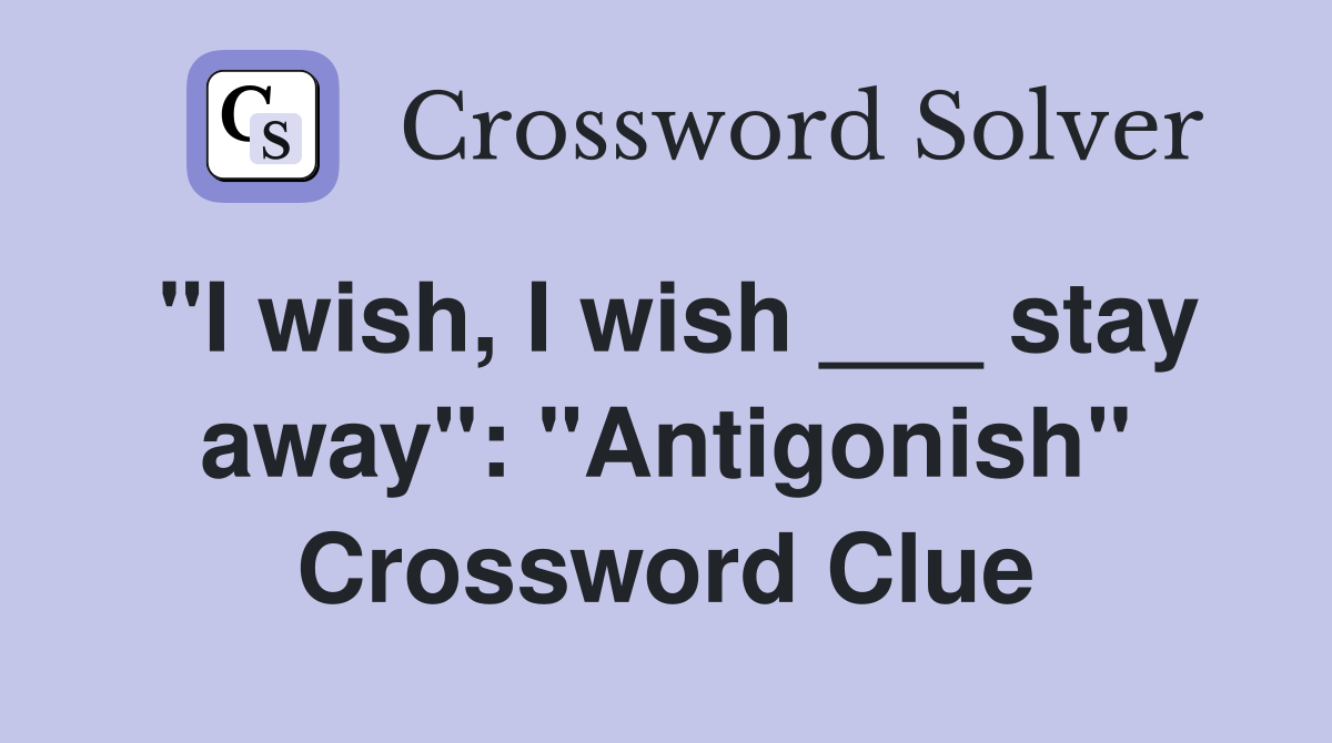 "I wish, I wish ___ stay away": "Antigonish" Crossword Clue