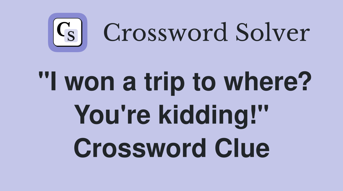 "I won a trip to where? You're kidding!" Crossword Clue