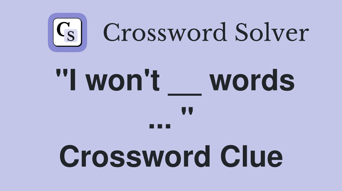 "I won't __ words ... " Crossword Clue
