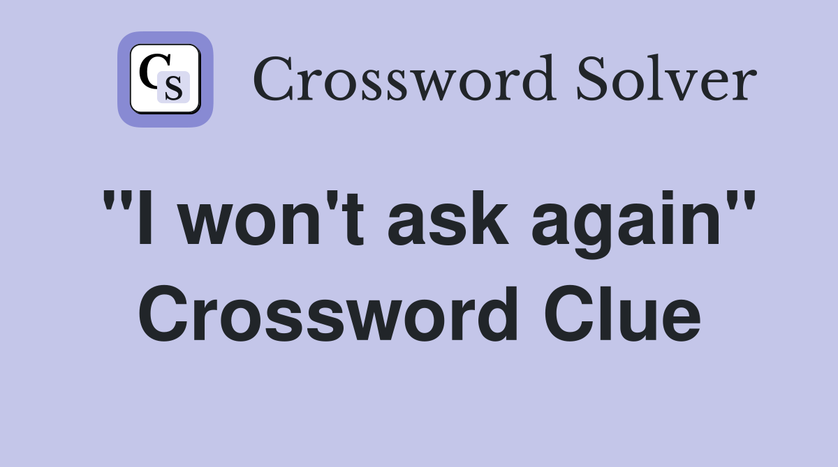 "I won't ask again" Crossword Clue
