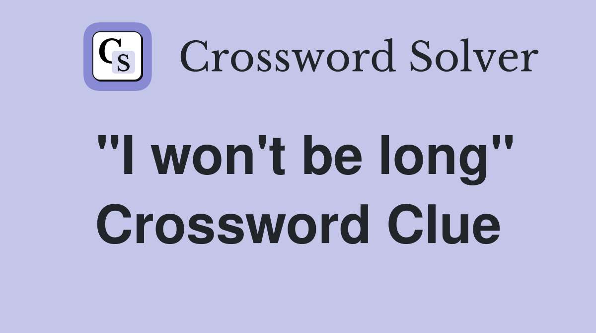 "I won't be long" Crossword Clue