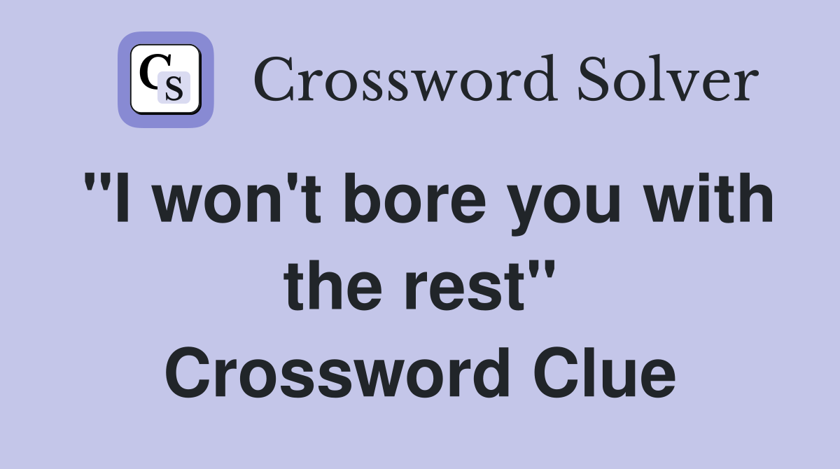 "I won't bore you with the rest" Crossword Clue