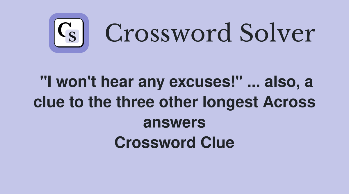 "I won't hear any excuses!" ... also, a clue to the three other longest Across answers Crossword Clue