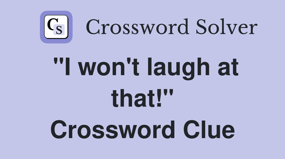 "I won't laugh at that!" Crossword Clue