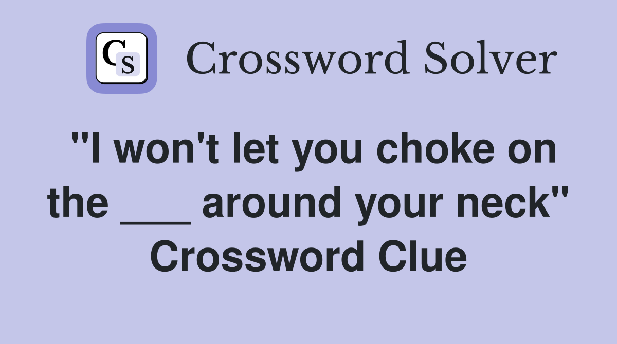 "I won't let you choke on the ___ around your neck" Crossword Clue