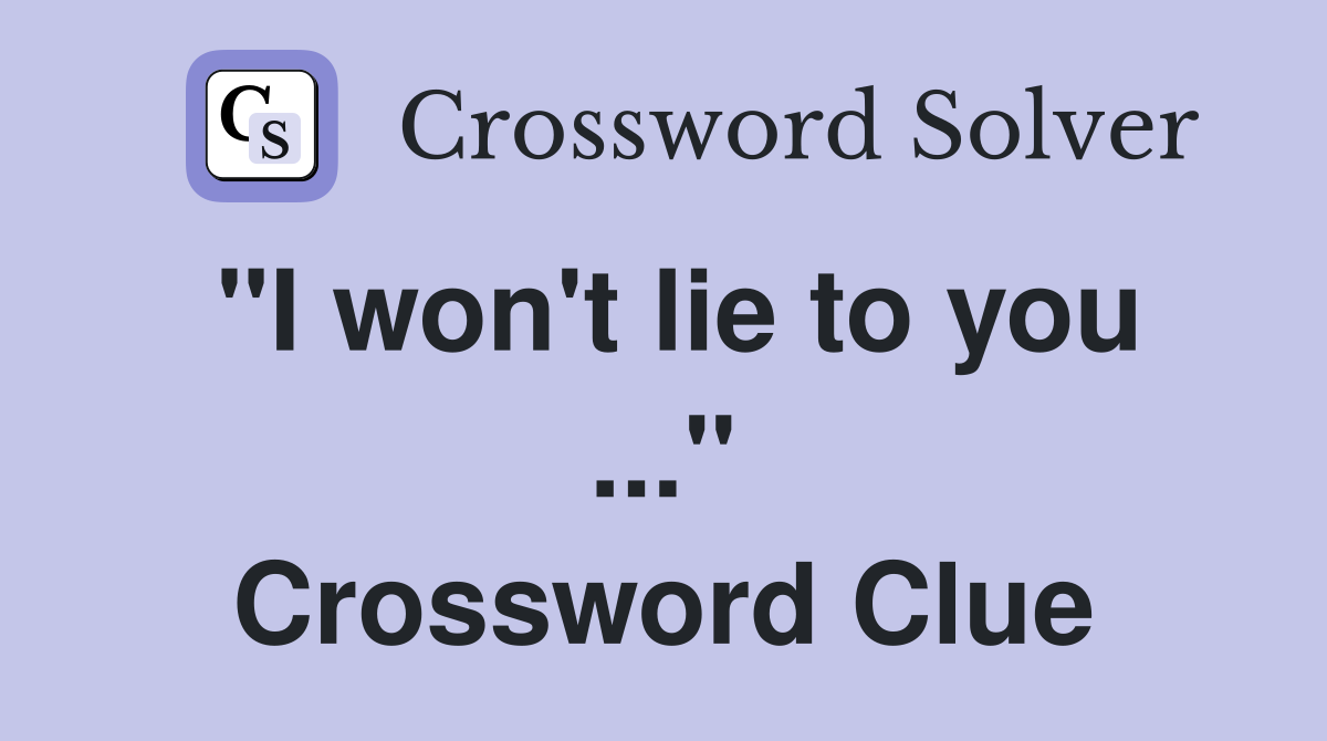 "I won't lie to you ..." Crossword Clue