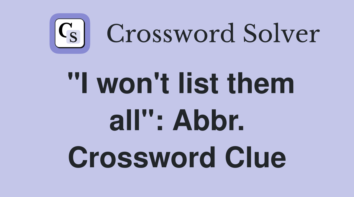 "I won't list them all": Abbr. Crossword Clue