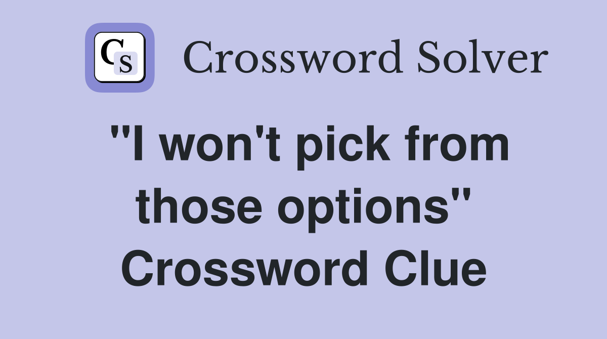 "I won't pick from those options" Crossword Clue