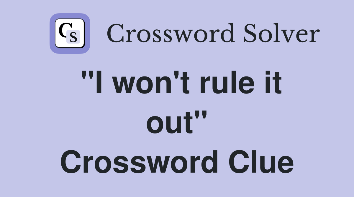 "I won't rule it out" Crossword Clue