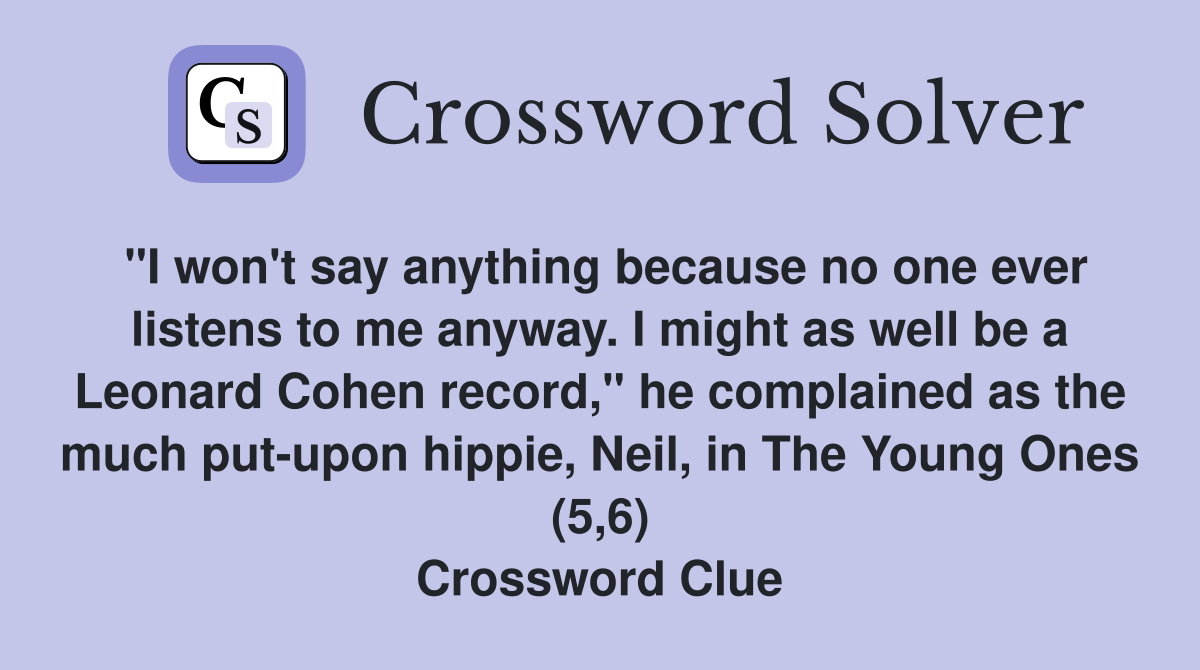 "I won't say anything because no one ever listens to me anyway. I might as well be a Leonard Cohen record," he complained as the much put-upon hippie, Neil, in The Young Ones (5,6) Crossword Clue