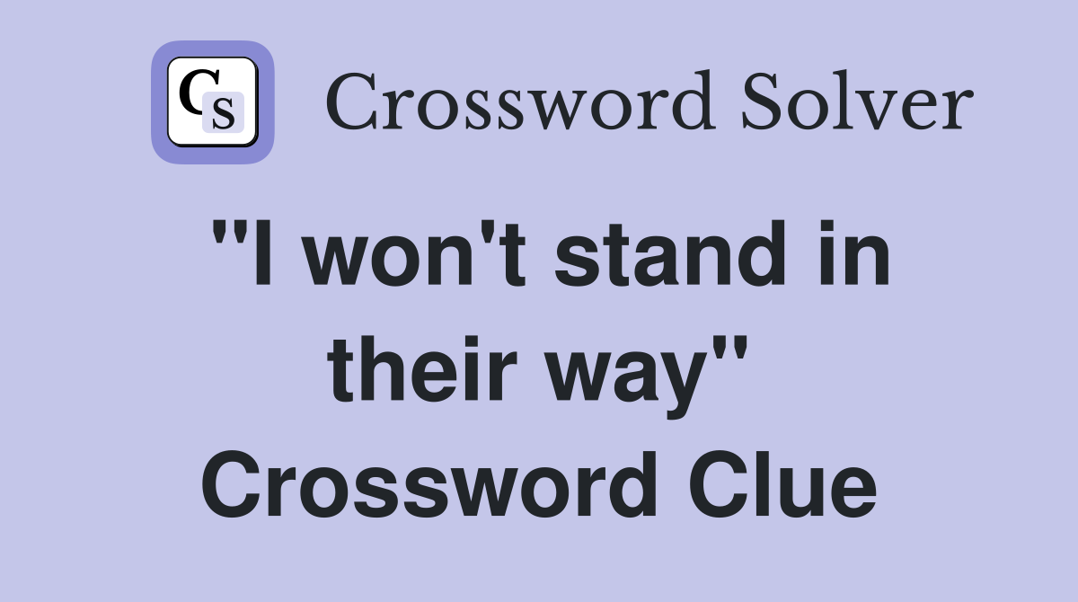 "I won't stand in their way" Crossword Clue