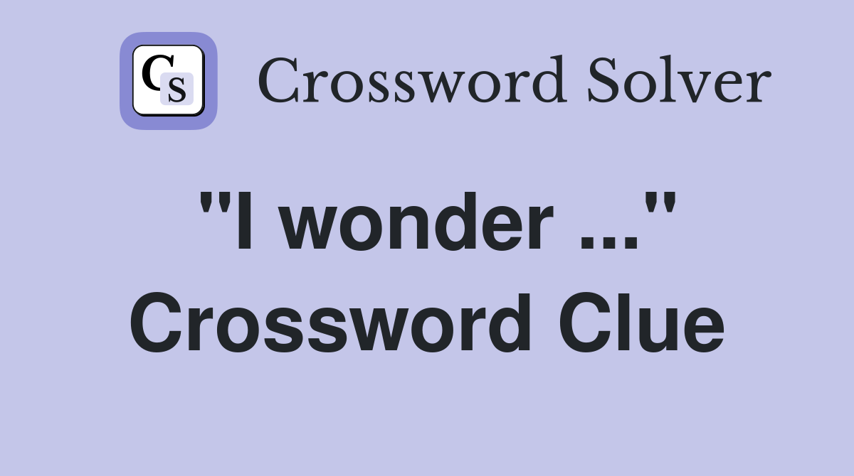 "I wonder ..." Crossword Clue