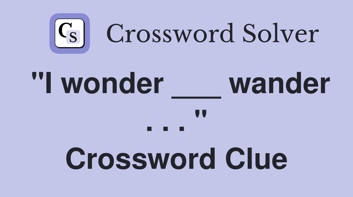 "I wonder ___ wander . . . " Crossword Clue