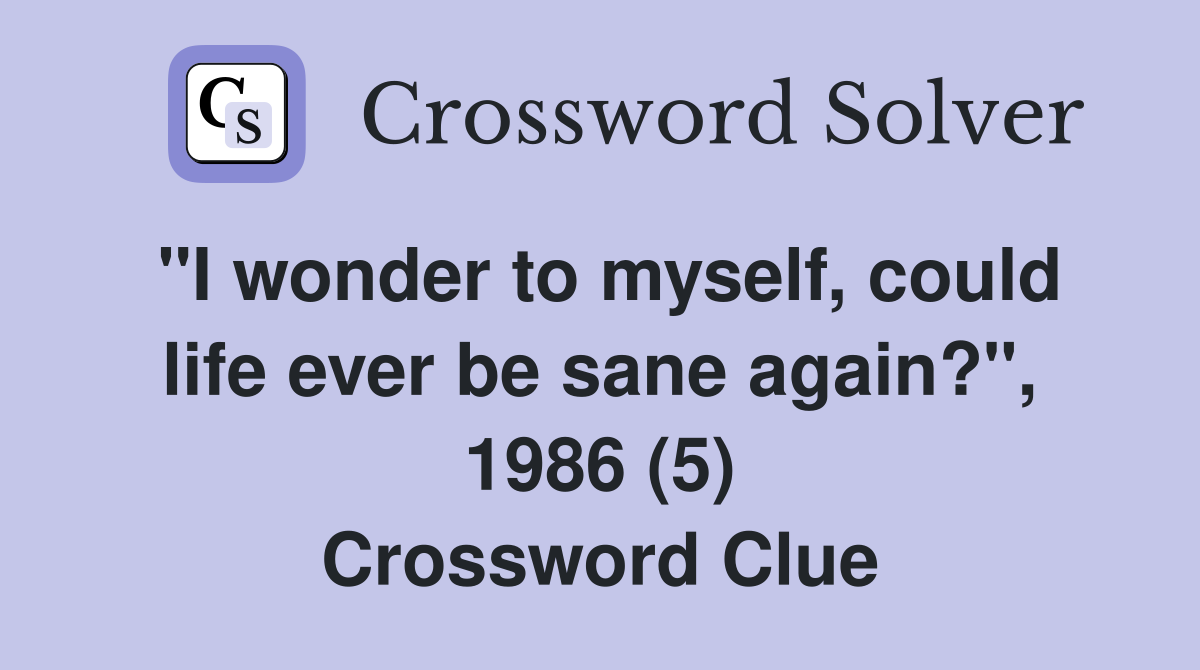"I wonder to myself, could life ever be sane again?", 1986 (5) Crossword Clue