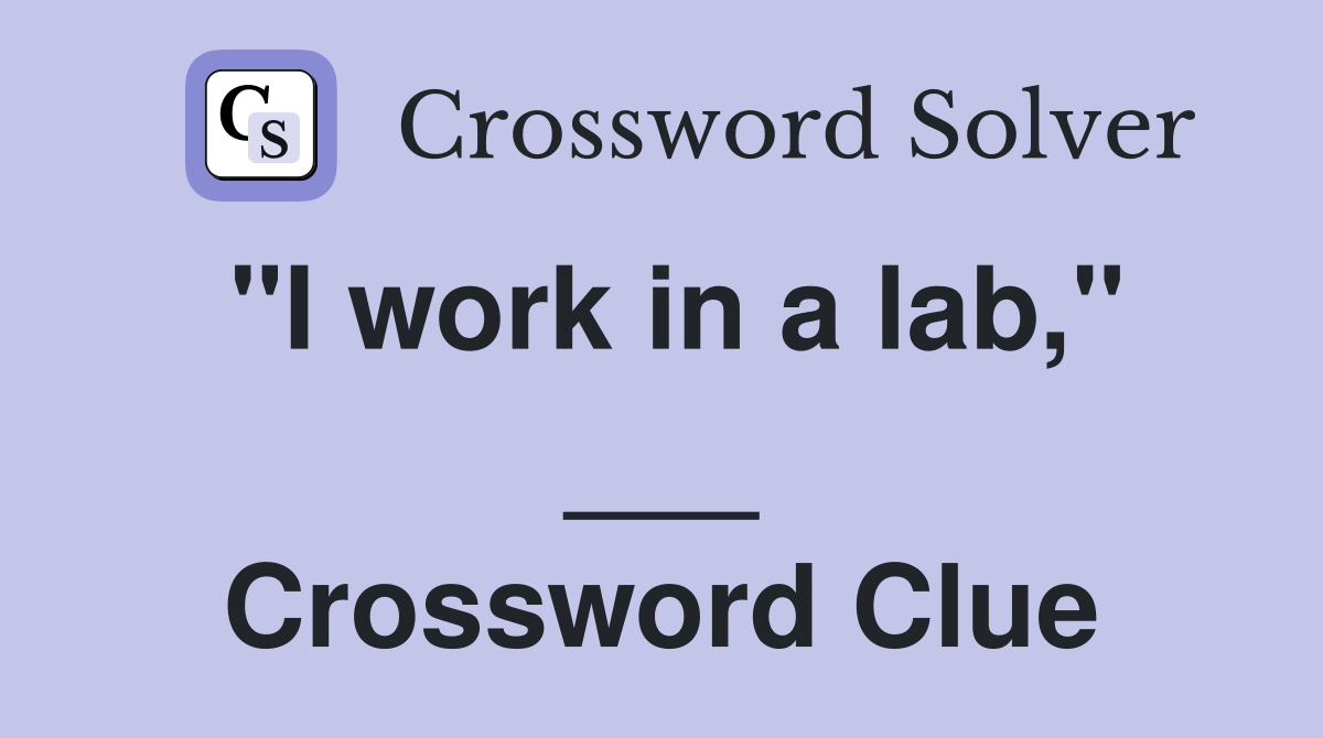 "I work in a lab," ___ Crossword Clue