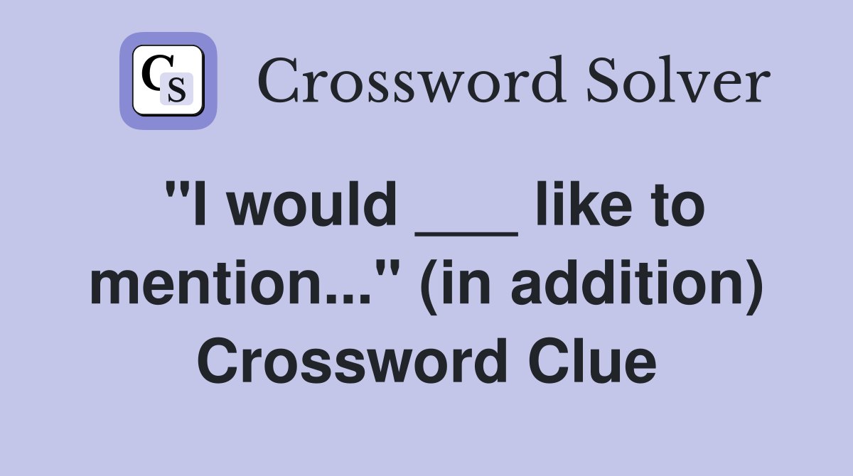 "I would ___ like to mention..." (in addition) Crossword Clue