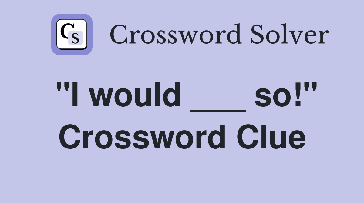 "I would ___ so!" Crossword Clue