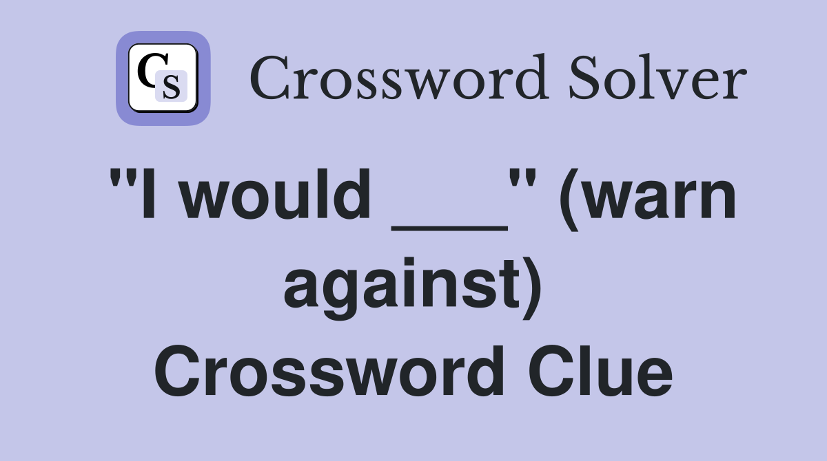 "I would ___" (warn against) Crossword Clue