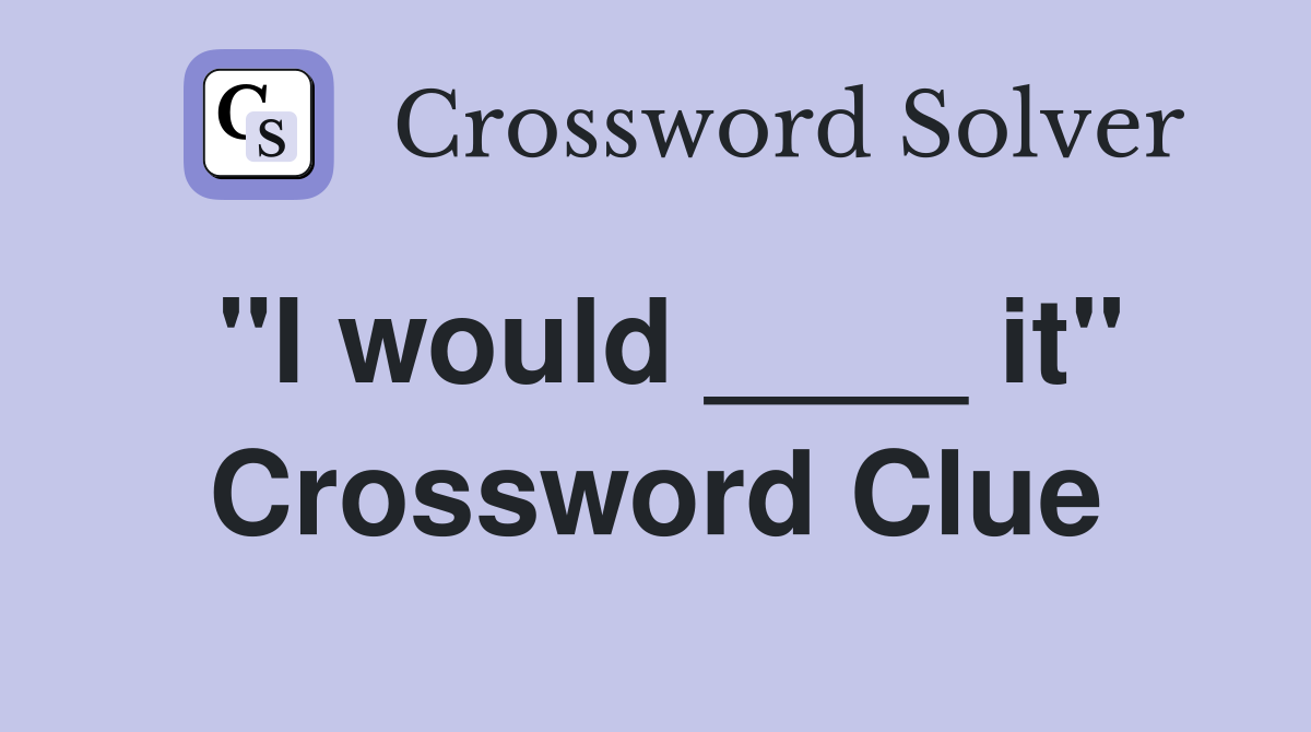 "I would ____ it" Crossword Clue