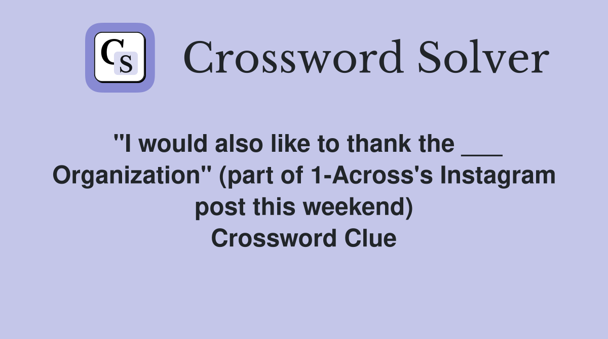 "I would also like to thank the ___ Organization" (part of 1-Across's Instagram post this weekend) Crossword Clue