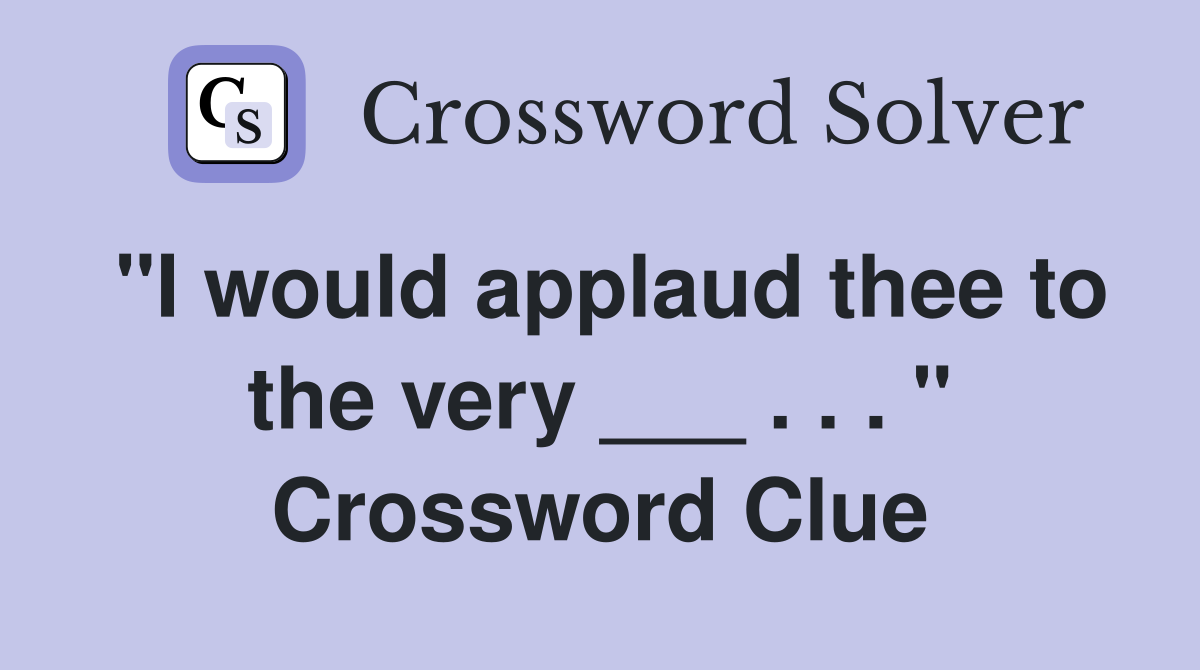 "I would applaud thee to the very ___ . . . " Crossword Clue