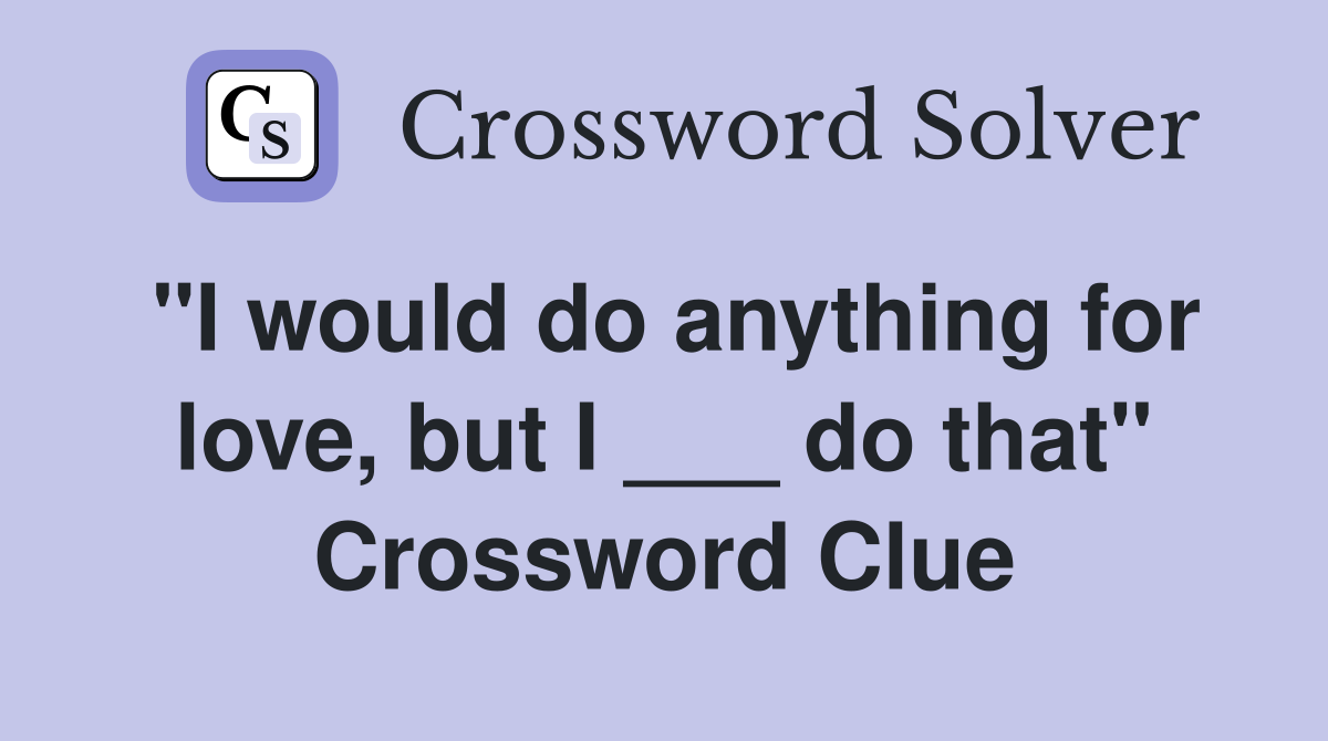 "I would do anything for love, but I ___ do that" Crossword Clue