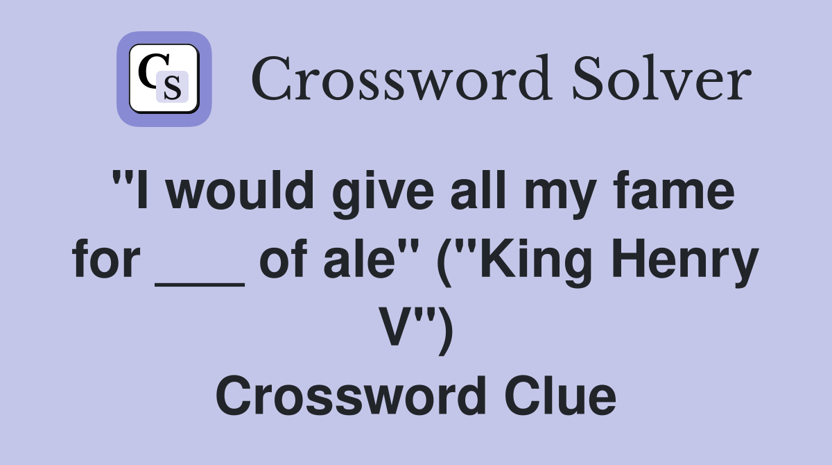 "I would give all my fame for ___ of ale" ("King Henry V") Crossword Clue