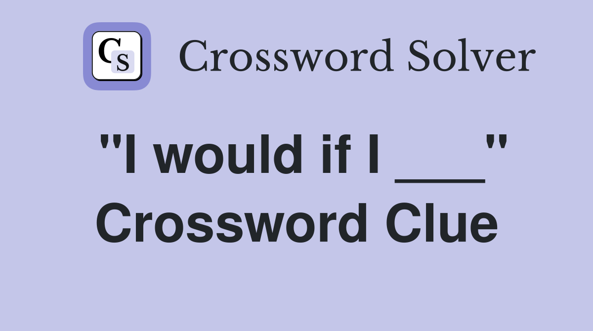 "I would if I ___" Crossword Clue