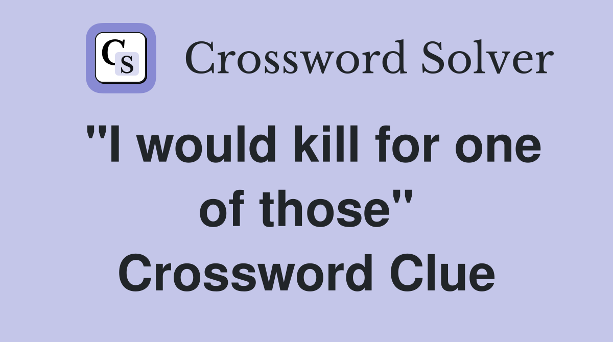 "I would kill for one of those" Crossword Clue