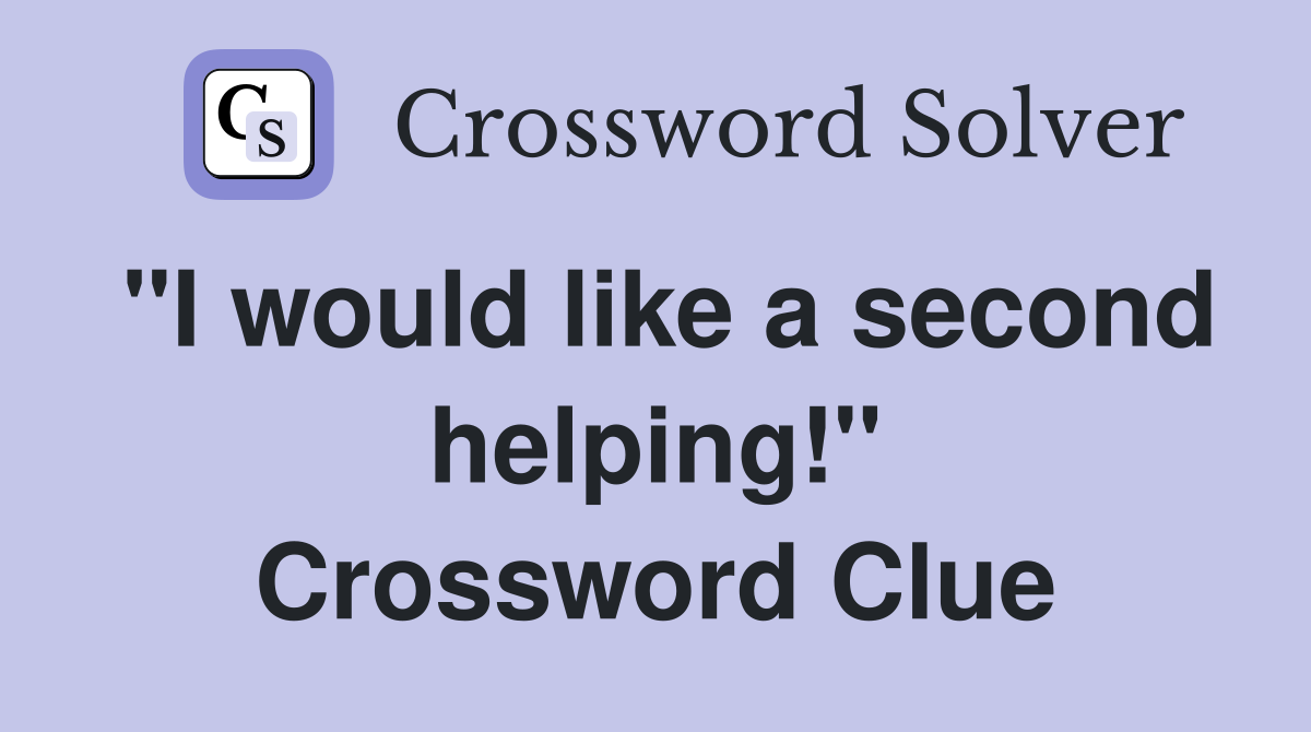 "I would like a second helping!" Crossword Clue