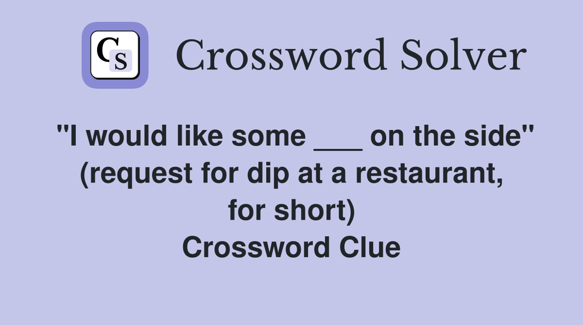 "I would like some ___ on the side" (request for dip at a restaurant, for short) Crossword Clue