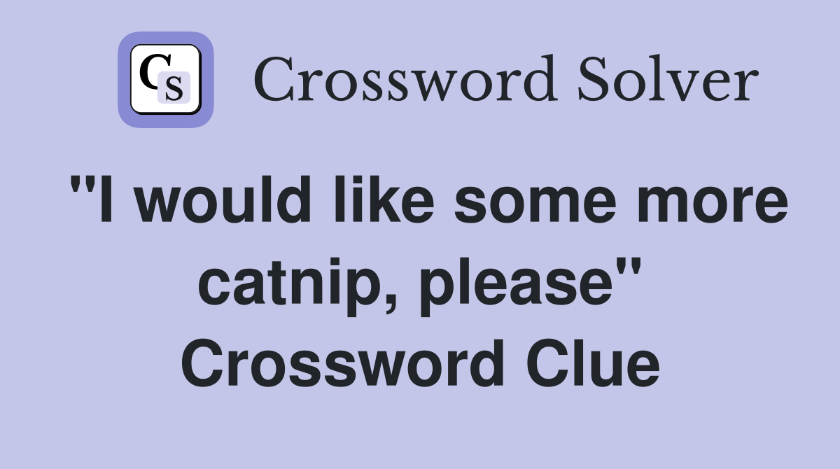 "I would like some more catnip, please" Crossword Clue