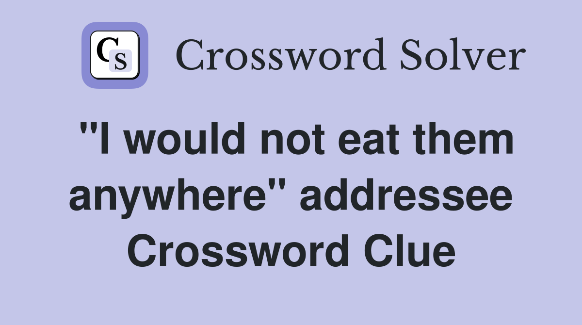 "I would not eat them anywhere" addressee Crossword Clue