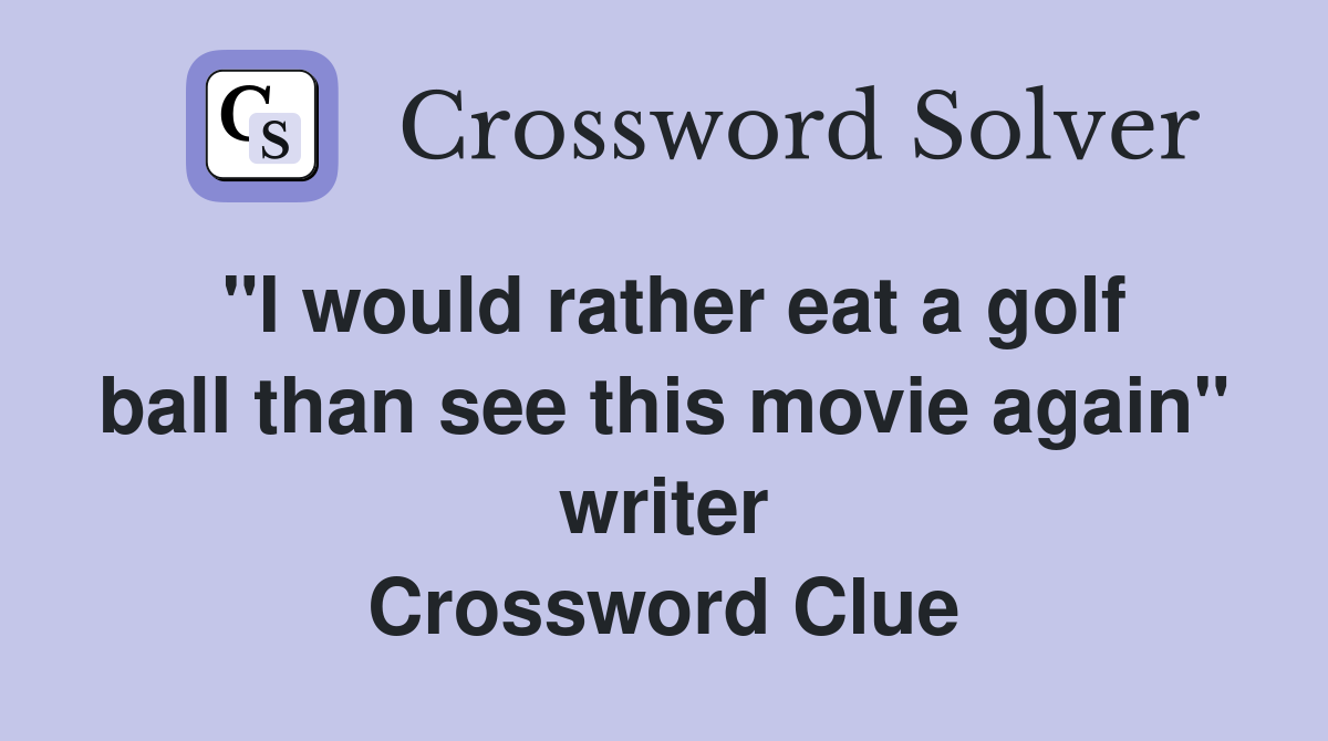 "I would rather eat a golf ball than see this movie again" writer Crossword Clue