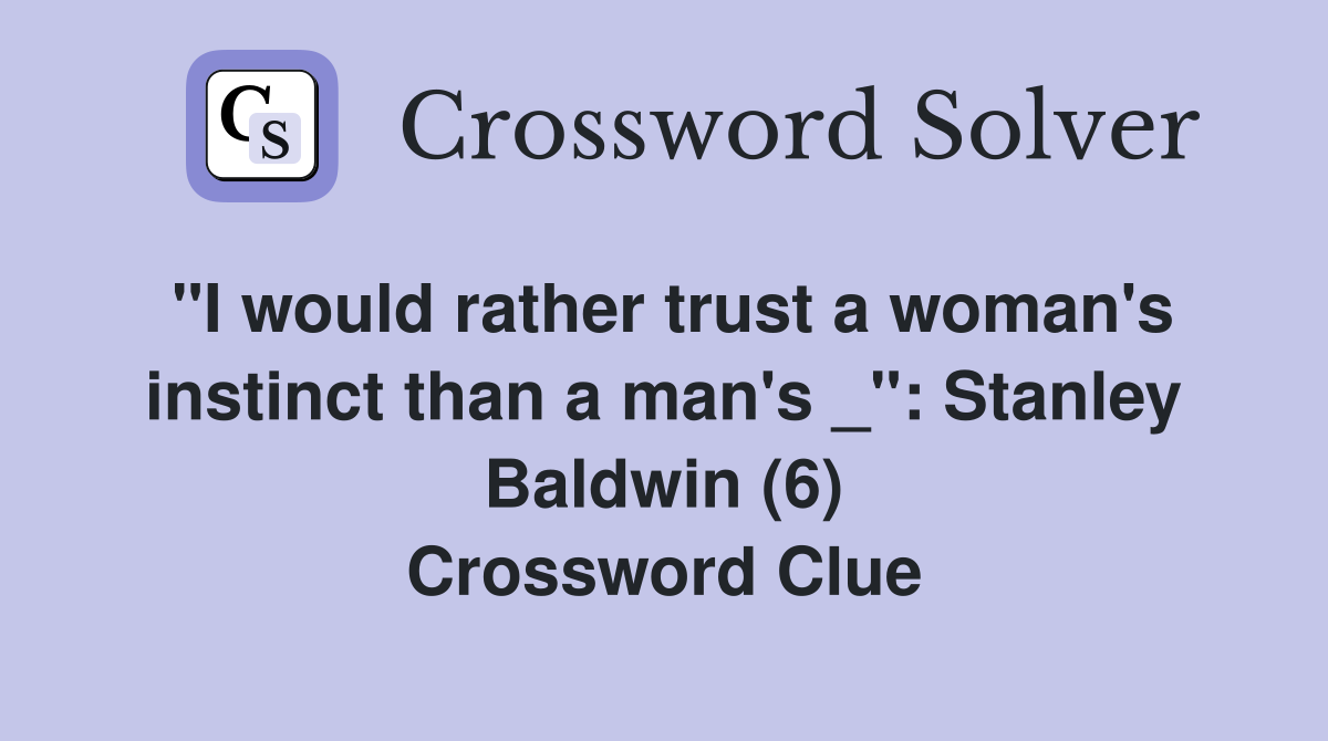"I would rather trust a woman's instinct than a man's _": Stanley Baldwin (6) Crossword Clue