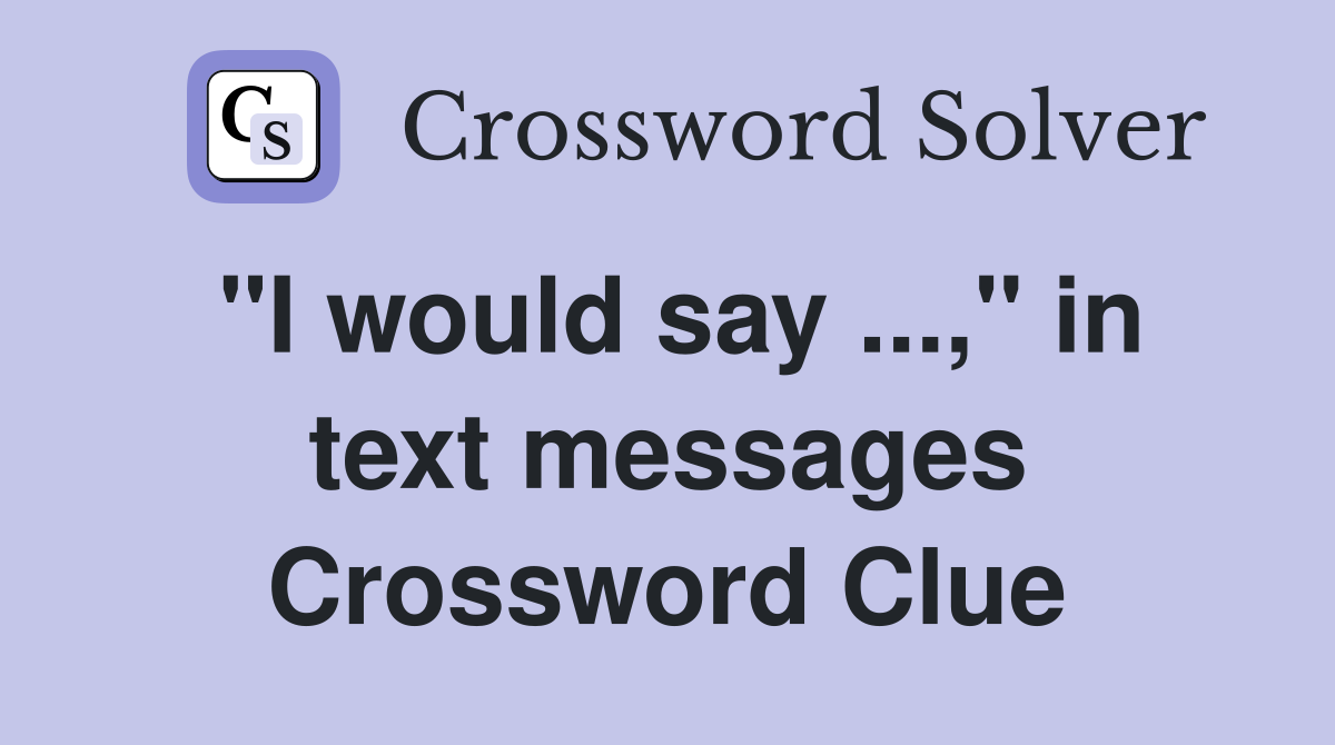 "I would say ...," in text messages Crossword Clue