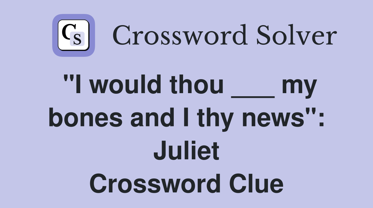 "I would thou ___ my bones and I thy news": Juliet Crossword Clue
